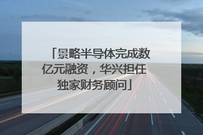 景略半导体完成数亿元融资，华兴担任独家财务顾问